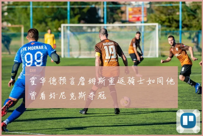 霍华德预言詹姆斯重返骑士如同他曾看好尼克斯夺冠