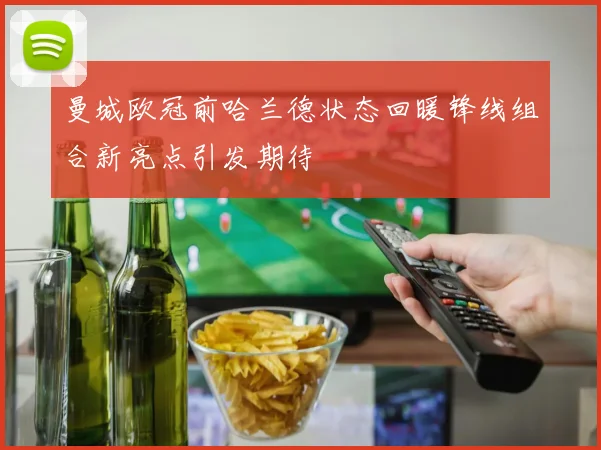 曼城欧冠前哈兰德状态回暖锋线组合新亮点引发期待