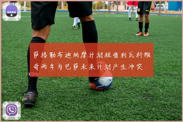 萨格勒布迪纳摩计划租借利瓦科维奇两年与巴萨未来计划产生冲突