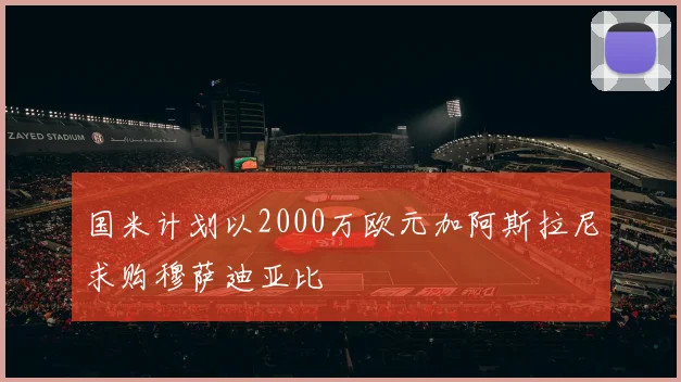 国米计划以2000万欧元加阿斯拉尼求购穆萨迪亚比